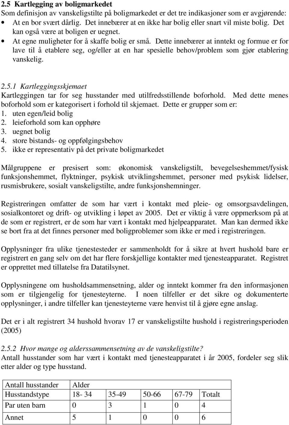 Dette innebærer at inntekt og formue er for lave til å etablere seg, og/eller at en har spesielle behov/problem som gjør etablering vanskelig. 2.5.