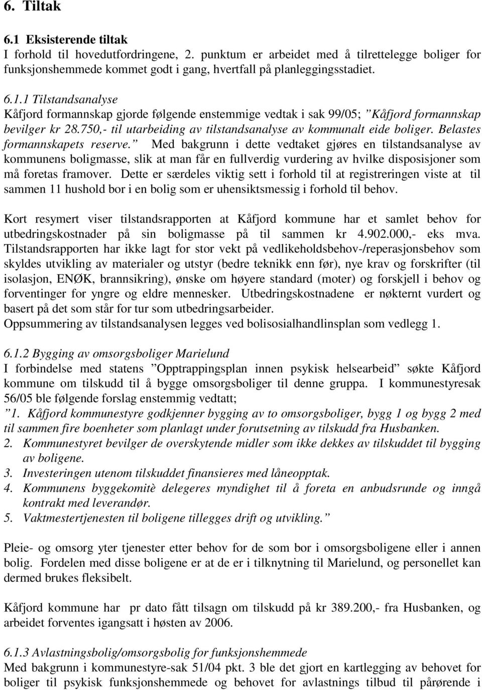 Med bakgrunn i dette vedtaket gjøres en tilstandsanalyse av kommunens boligmasse, slik at man får en fullverdig vurdering av hvilke disposisjoner som må foretas framover.