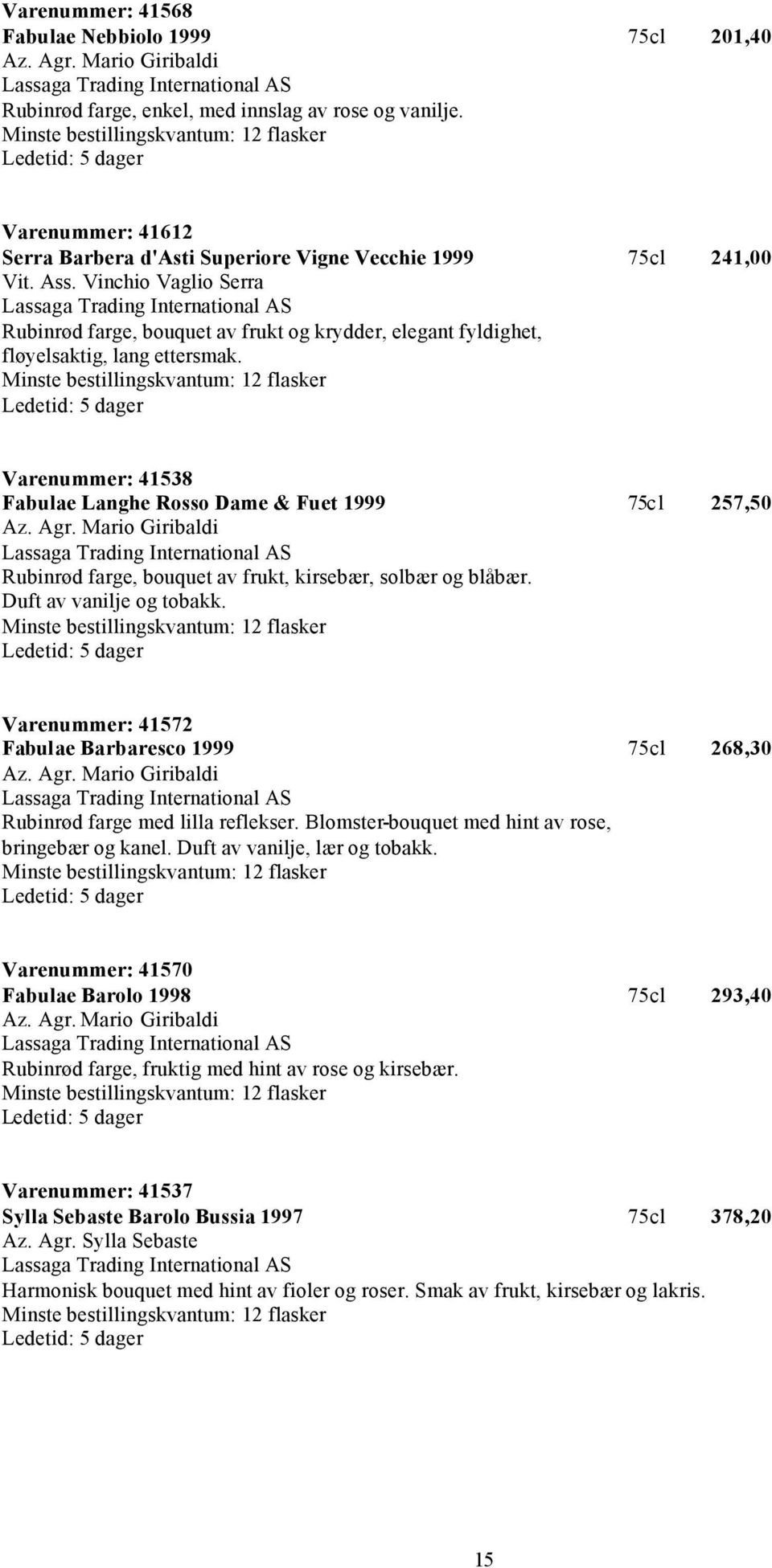 Vinchio Vaglio Serra Rubinrød farge, bouquet av frukt og krydder, elegant fyldighet, fløyelsaktig, lang ettersmak. Varenummer: 41538 Fabulae Langhe Rosso Dame & Fuet 1999 75cl 257,50 Az. Agr.