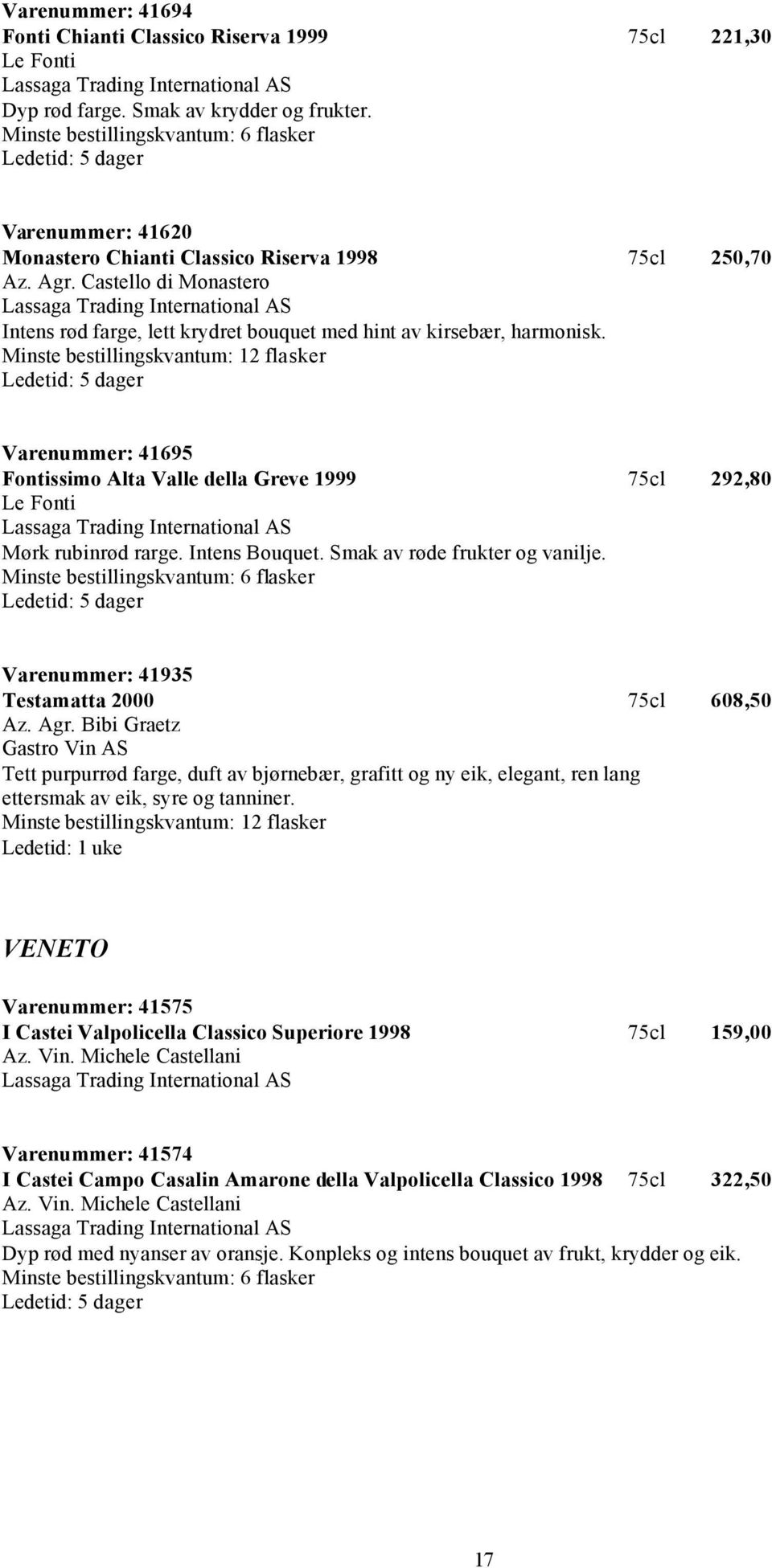 Castello di Monastero Intens rød farge, lett krydret bouquet med hint av kirsebær, harmonisk. Varenummer: 41695 Fontissimo Alta Valle della Greve 1999 75cl 292,80 Le Fonti Mørk rubinrød rarge.