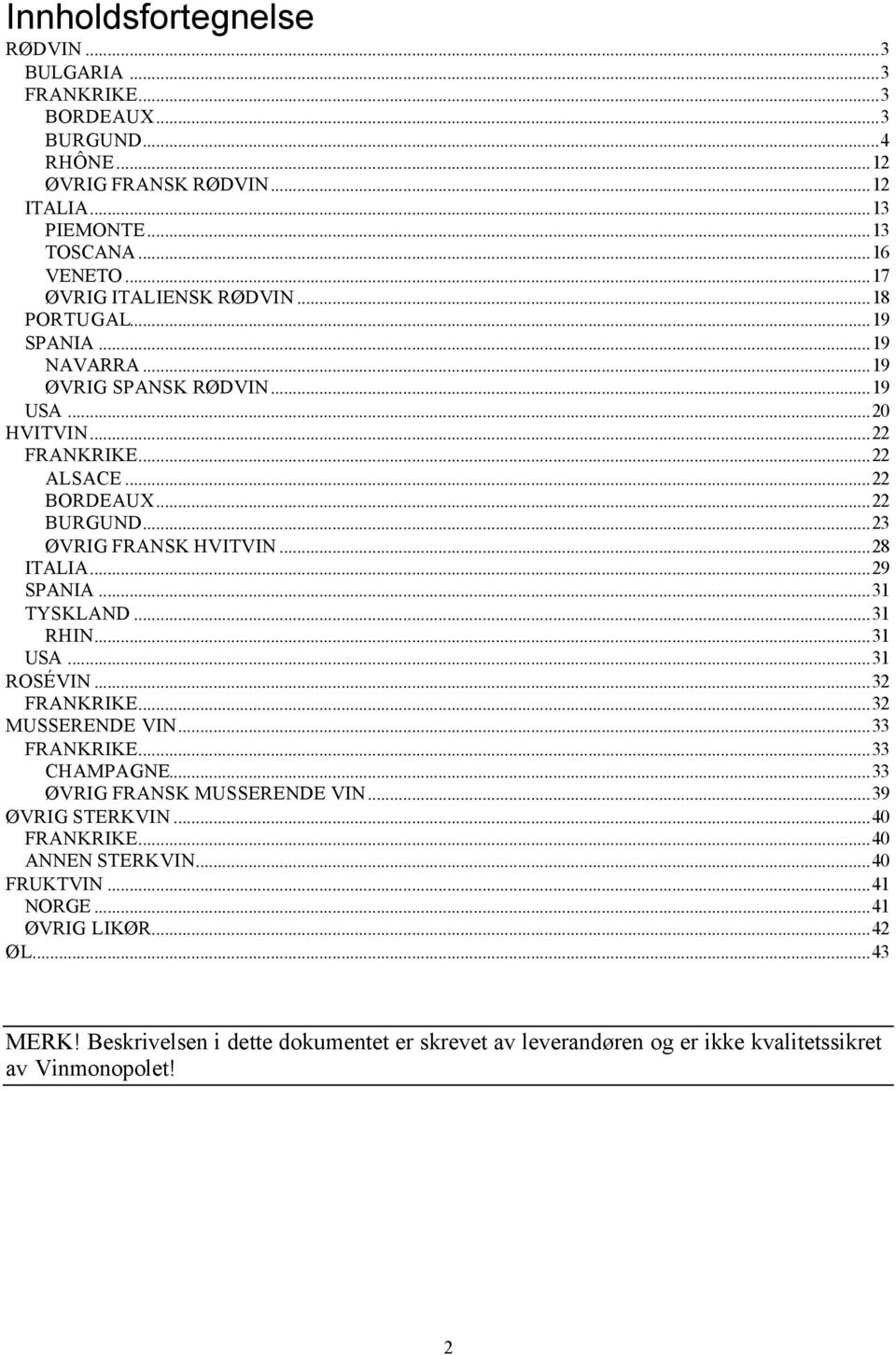 ..23 ØVRIG FRANSK HVITVIN...28 ITALIA...29 SPANIA...31 TYSKLAND...31 RHIN...31 USA...31 ROSÉVIN...32 FRANKRIKE...32 MUSSERENDE VIN...33 FRANKRIKE...33 CHAMPAGNE.