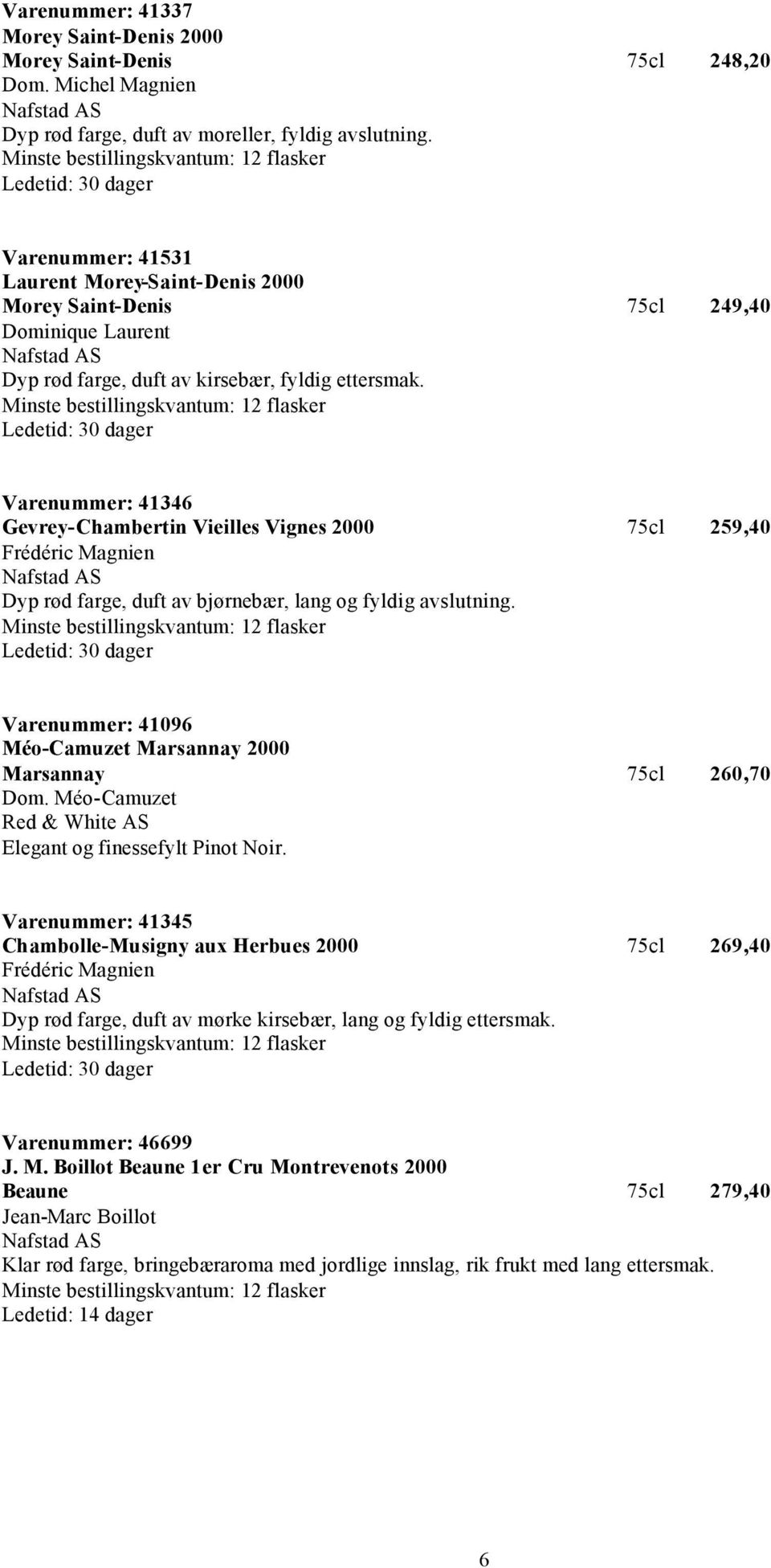 Ledetid: 30 dager Varenummer: 41346 Gevrey-Chambertin Vieilles Vignes 2000 75cl 259,40 Frédéric Magnien Dyp rød farge, duft av bjørnebær, lang og fyldig avslutning.