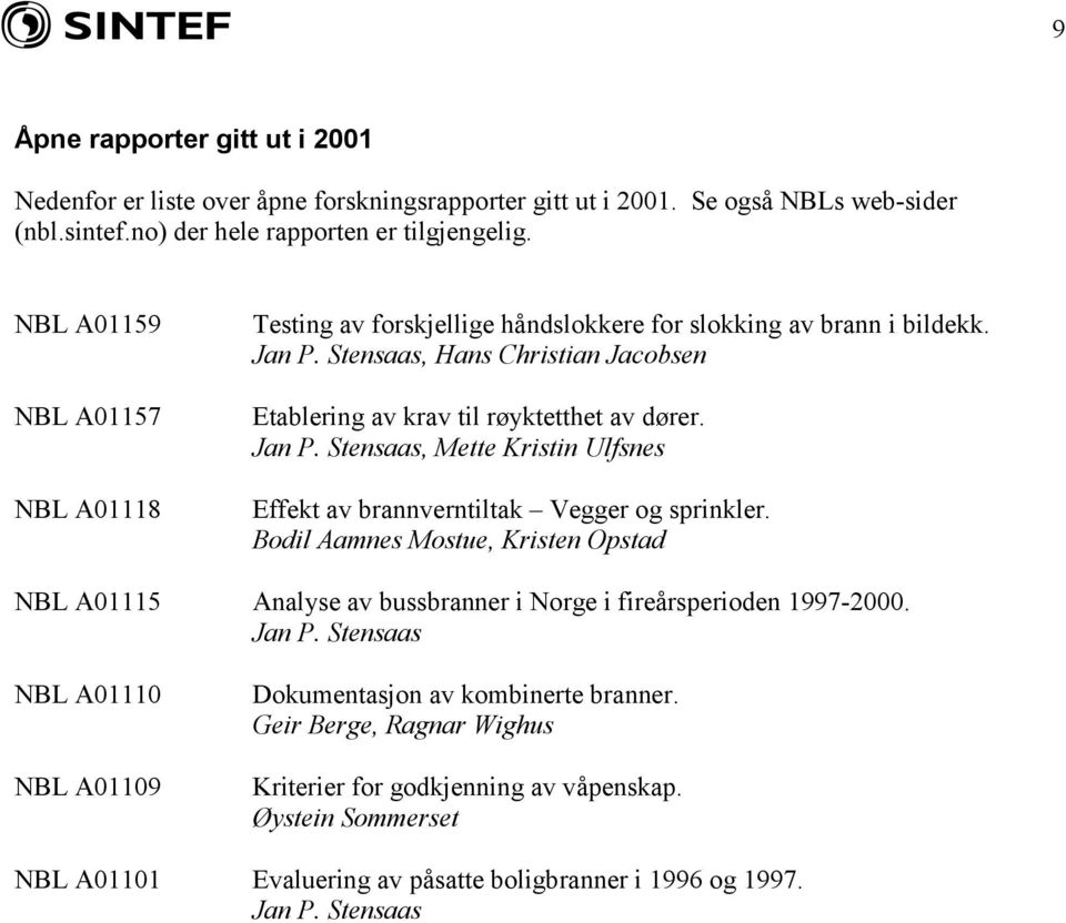 Bodil Aamnes Mostue, Kristen Opstad NBL A01115 Analyse av bussbranner i Norge i fireårsperioden 1997-2000. Jan P. Stensaas NBL A01110 NBL A01109 Dokumentasjon av kombinerte branner.