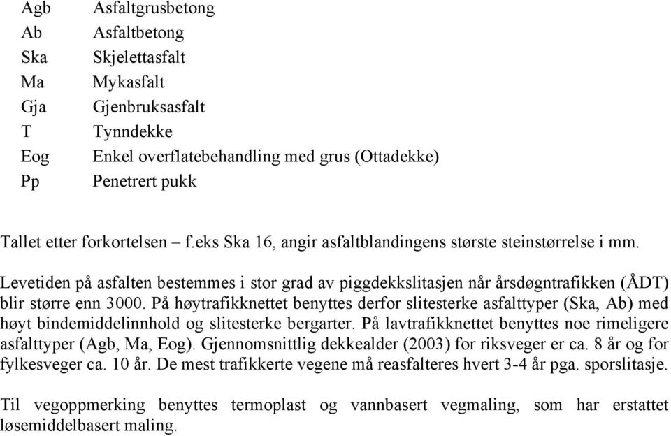 På høytrafikknettet benyttes derfor slitesterke asfalttyper (Ska, Ab) med høyt bindemiddelinnhold og slitesterke bergarter. På lavtrafikknettet benyttes noe rimeligere asfalttyper (Agb, Ma, Eog).