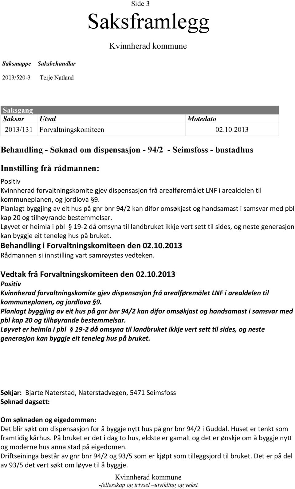 kommuneplanen, og jordlova 9. Planlagt byggjing av eit hus på gnr bnr 94/2 kan difor omsøkjast og handsamast i samsvar med pbl kap 20 og tilhøyrande bestemmelsar.