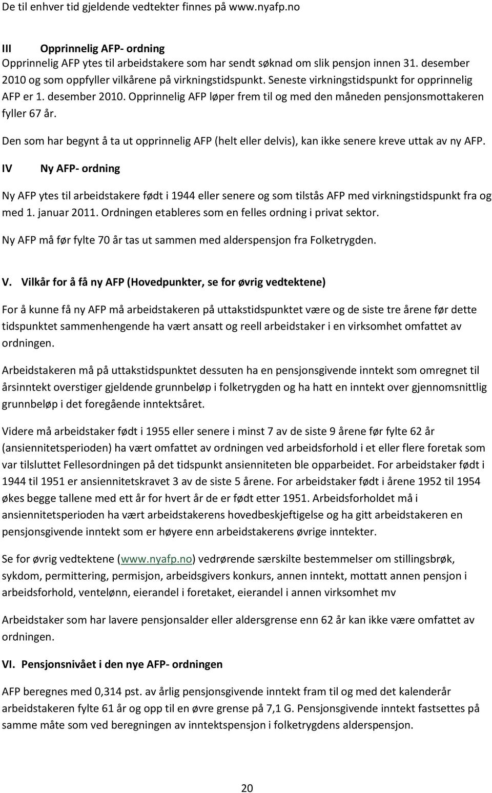 Opprinnelig AFP løper frem til og med den måneden pensjonsmottakeren fyller 67 år. Den som har begynt å ta ut opprinnelig AFP (helt eller delvis), kan ikke senere kreve uttak av ny AFP.