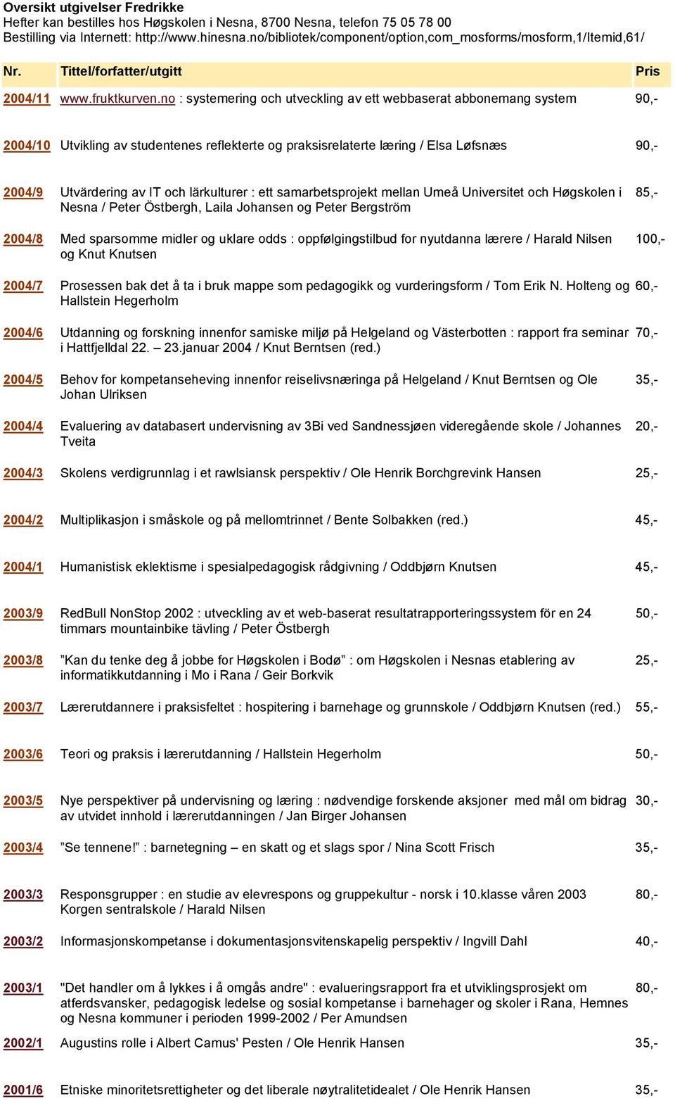 no : systemering och utveckling av ett webbaserat abbonemang system 90,- 2004/10 Utvikling av studentenes reflekterte og praksisrelaterte læring / Elsa Løfsnæs 90,- 2004/9 Utvärdering av IT och