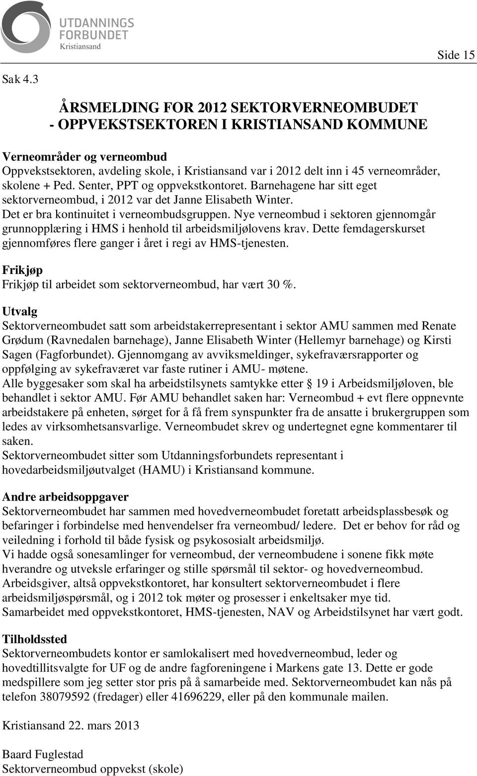 skolene + Ped. Senter, PPT og oppvekstkontoret. Barnehagene har sitt eget sektorverneombud, i 2012 var det Janne Elisabeth Winter. Det er bra kontinuitet i verneombudsgruppen.