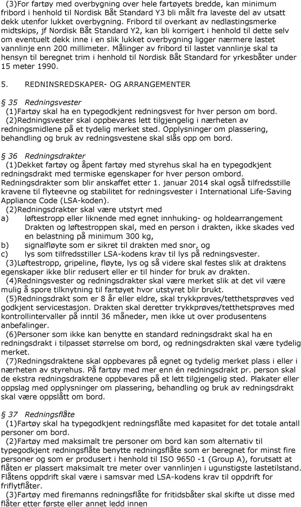 vannlinje enn 200 millimeter. Målinger av fribord til lastet vannlinje skal ta hensyn til beregnet trim i henhold til Nordisk Båt Standard for yrkesbåter under 15 meter 1990. 5.