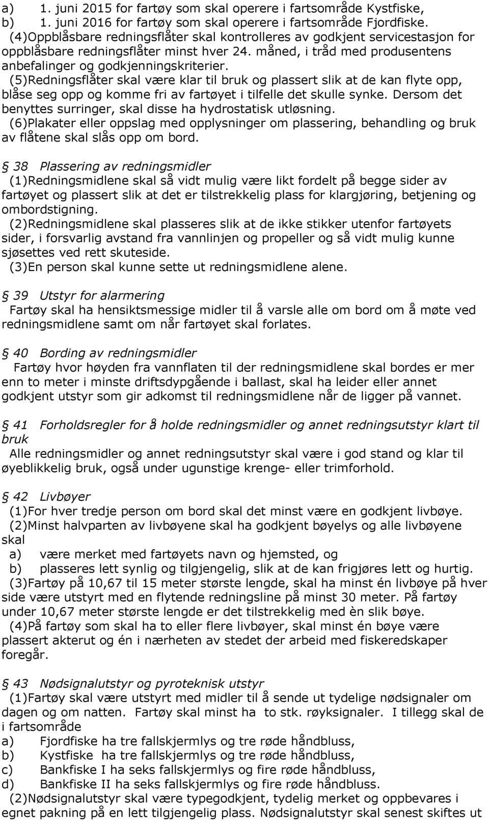 (5)Redningsflåter skal være klar til bruk og plassert slik at de kan flyte opp, blåse seg opp og komme fri av fartøyet i tilfelle det skulle synke.