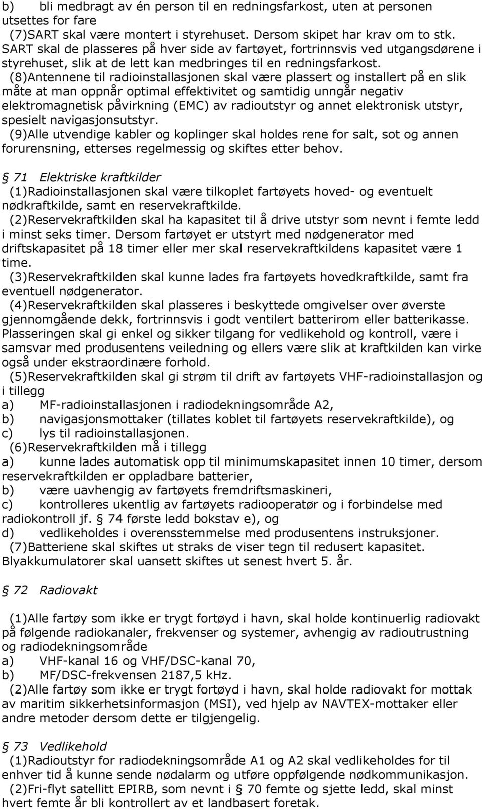 (8)Antennene til radioinstallasjonen skal være plassert og installert på en slik måte at man oppnår optimal effektivitet og samtidig unngår negativ elektromagnetisk påvirkning (EMC) av radioutstyr og