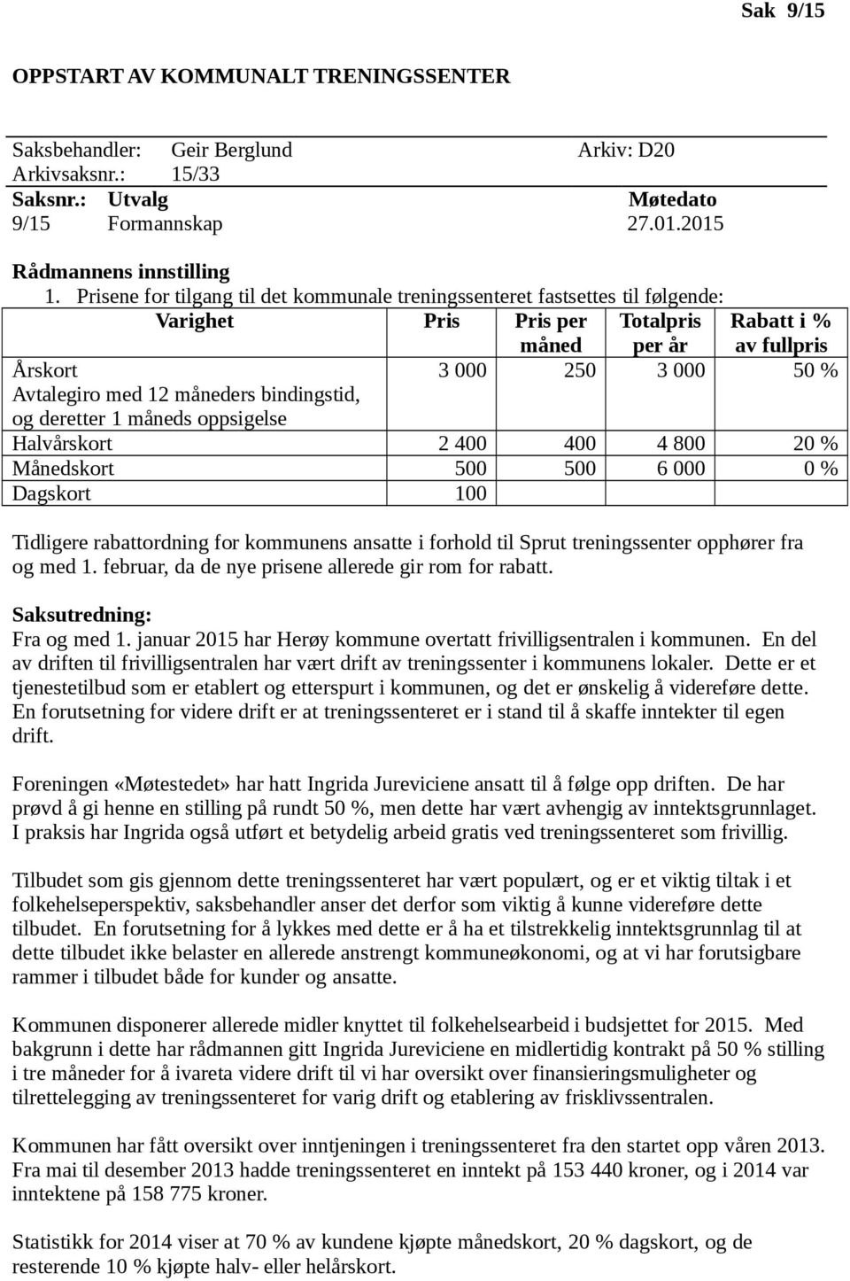 måneders bindingstid, og deretter 1 måneds oppsigelse Halvårskort 2 400 400 4 800 20 % Månedskort 500 500 6 000 0 % Dagskort 100 Tidligere rabattordning for kommunens ansatte i forhold til Sprut