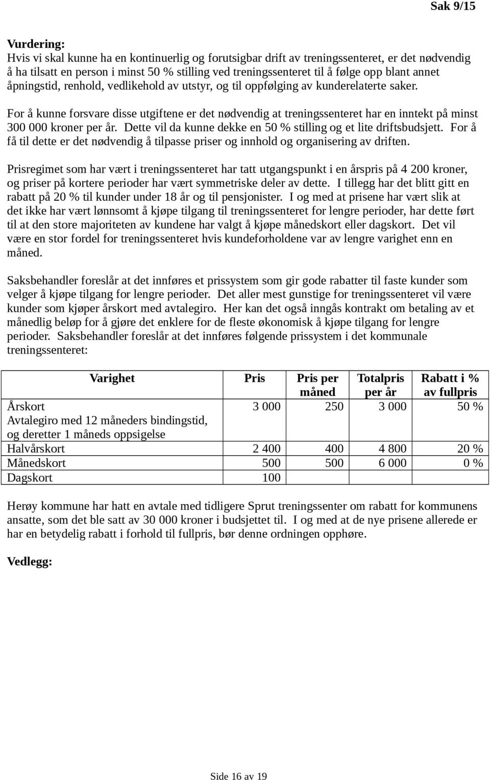 For å kunne forsvare disse utgiftene er det nødvendig at treningssenteret har en inntekt på minst 300 000 kroner per år. Dette vil da kunne dekke en 50 % stilling og et lite driftsbudsjett.