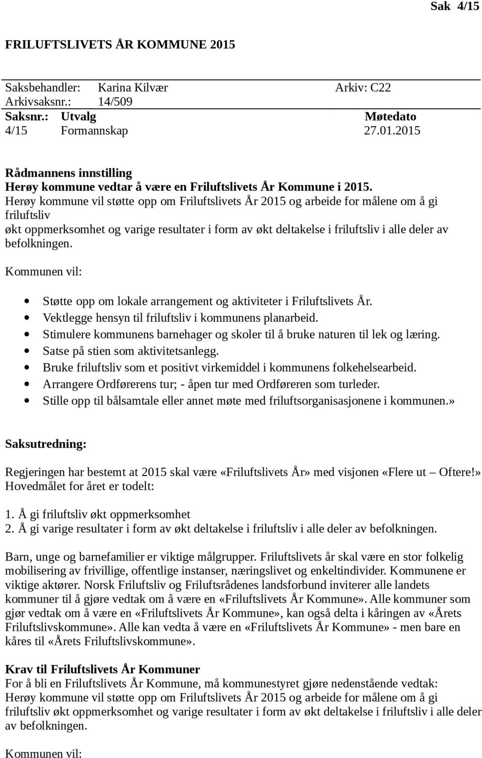 befolkningen. Kommunen vil: Støtte opp om lokale arrangement og aktiviteter i Friluftslivets År. Vektlegge hensyn til friluftsliv i kommunens planarbeid.