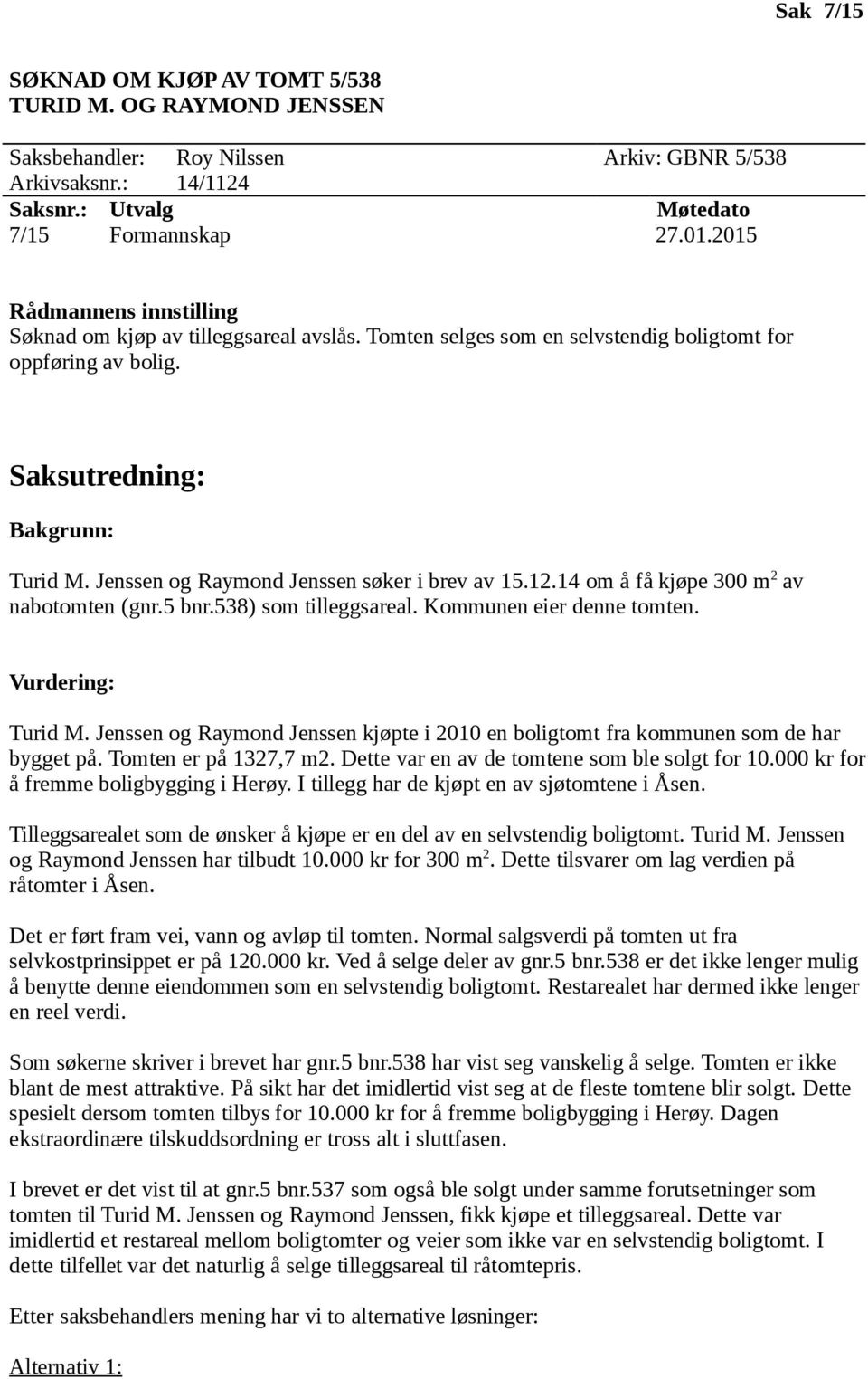 Jenssen og Raymond Jenssen søker i brev av 15.12.14 om å få kjøpe 300 m 2 av nabotomten (gnr.5 bnr.538) som tilleggsareal. Kommunen eier denne tomten. Vurdering: Turid M.