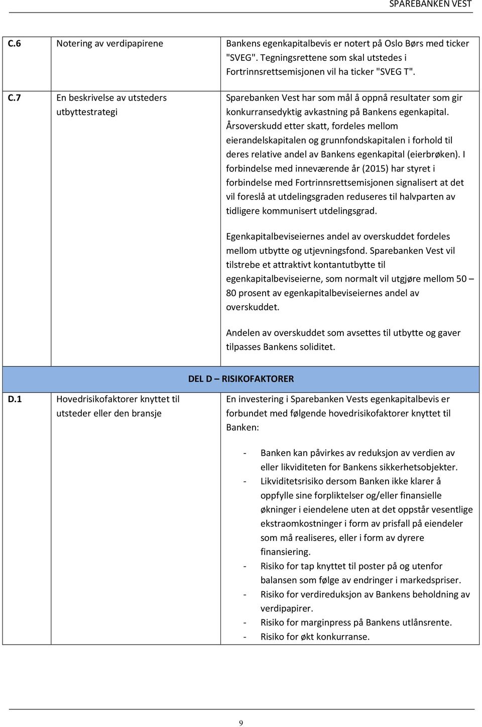 Årsoverskudd etter skatt, fordeles mellom eierandelskapitalen og grunnfondskapitalen i forhold til deres relative andel av Bankens egenkapital (eierbrøken).