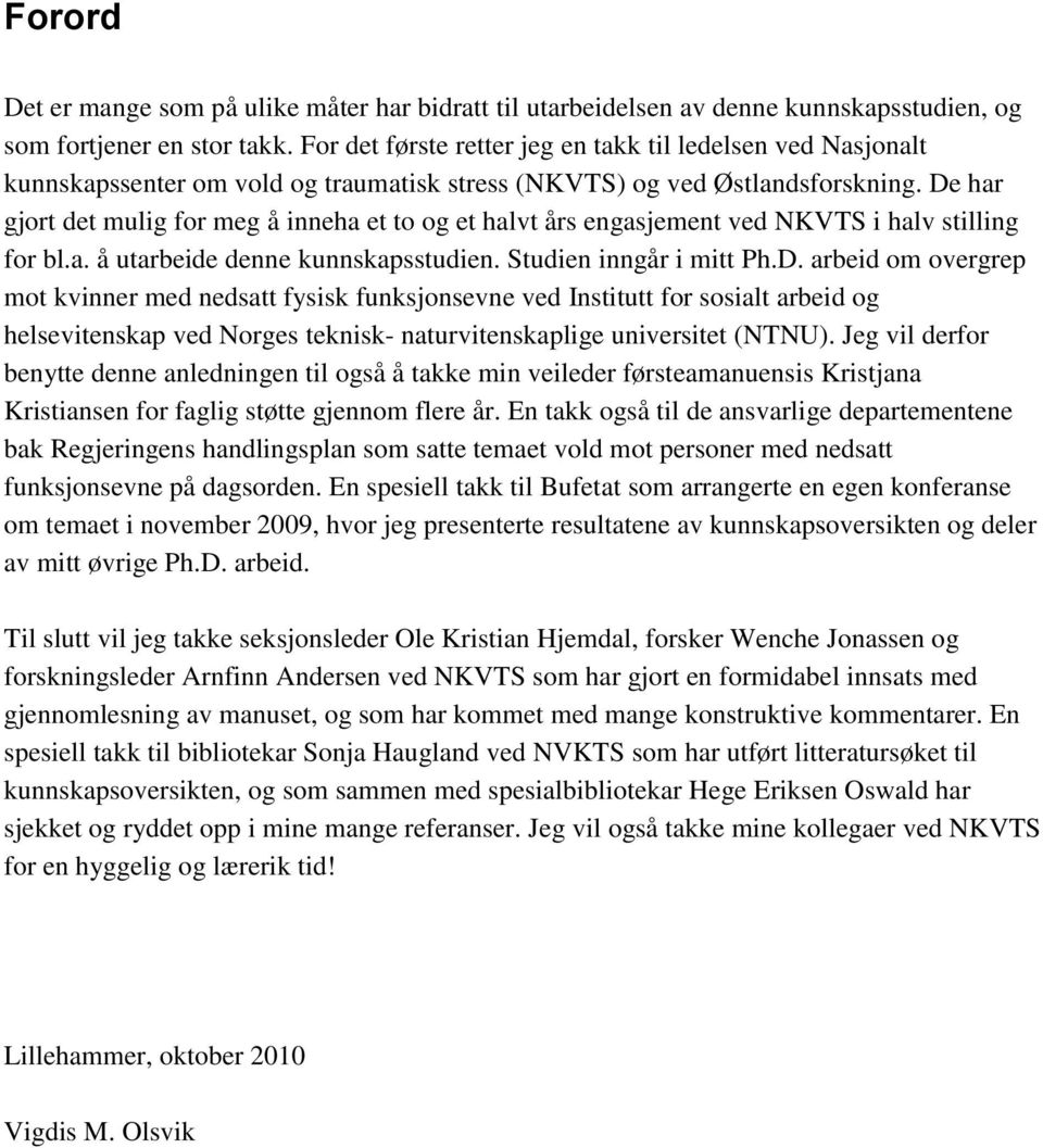 De har gjort det mulig for meg å inneha et to og et halvt års engasjement ved NKVTS i halv stilling for bl.a. å utarbeide denne kunnskapsstudien. Studien inngår i mitt Ph.D. arbeid om overgrep mot kvinner med nedsatt fysisk funksjonsevne ved Institutt for sosialt arbeid og helsevitenskap ved Norges teknisk- naturvitenskaplige universitet (NTNU).