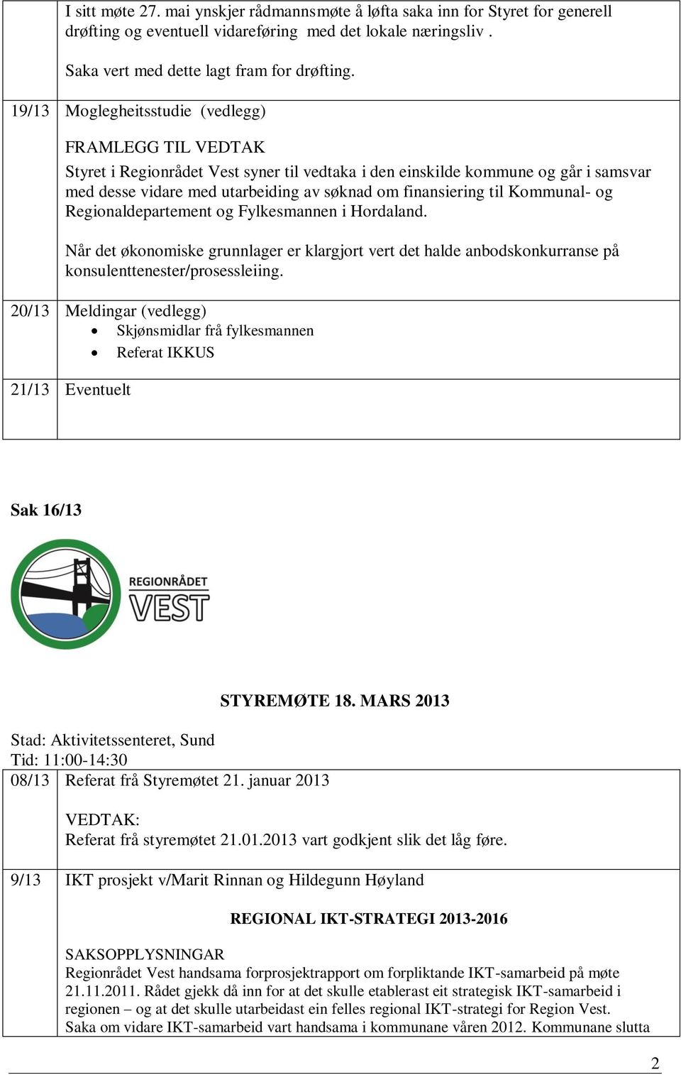 til Kommunal- og Regionaldepartement og Fylkesmannen i Hordaland. Når det økonomiske grunnlager er klargjort vert det halde anbodskonkurranse på konsulenttenester/prosessleiing.