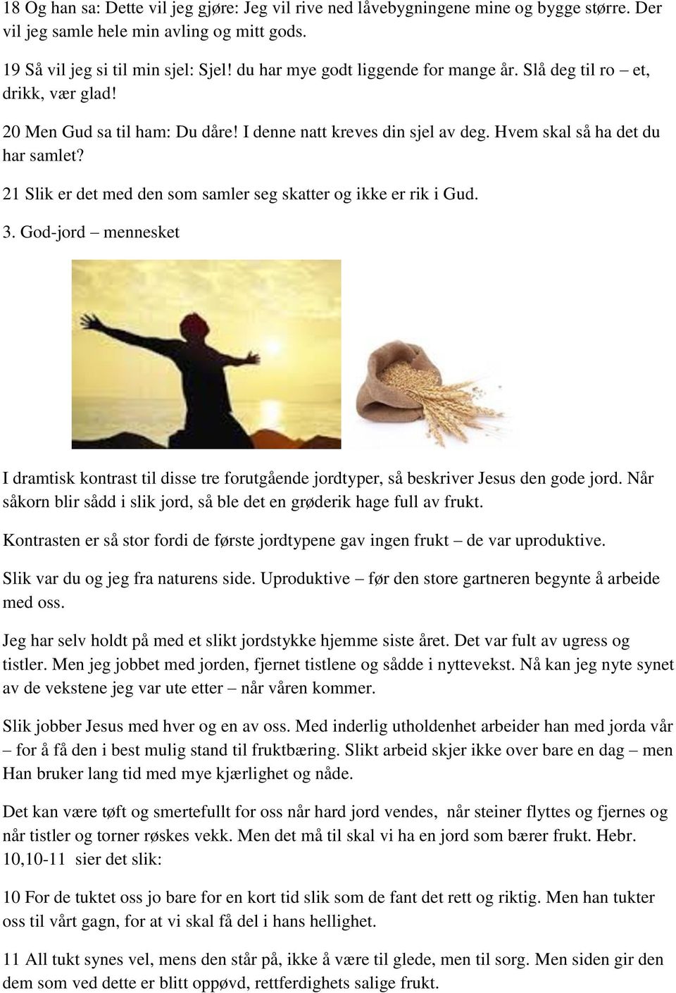 21 Slik er det med den som samler seg skatter og ikke er rik i Gud. 3. God-jord mennesket I dramtisk kontrast til disse tre forutgående jordtyper, så beskriver Jesus den gode jord.