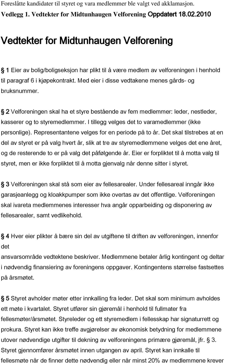 Med eier i disse vedtakene menes gårds- og bruksnummer. 2 Velforeningen skal ha et styre bestående av fem medlemmer: leder, nestleder, kasserer og to styremedlemmer.