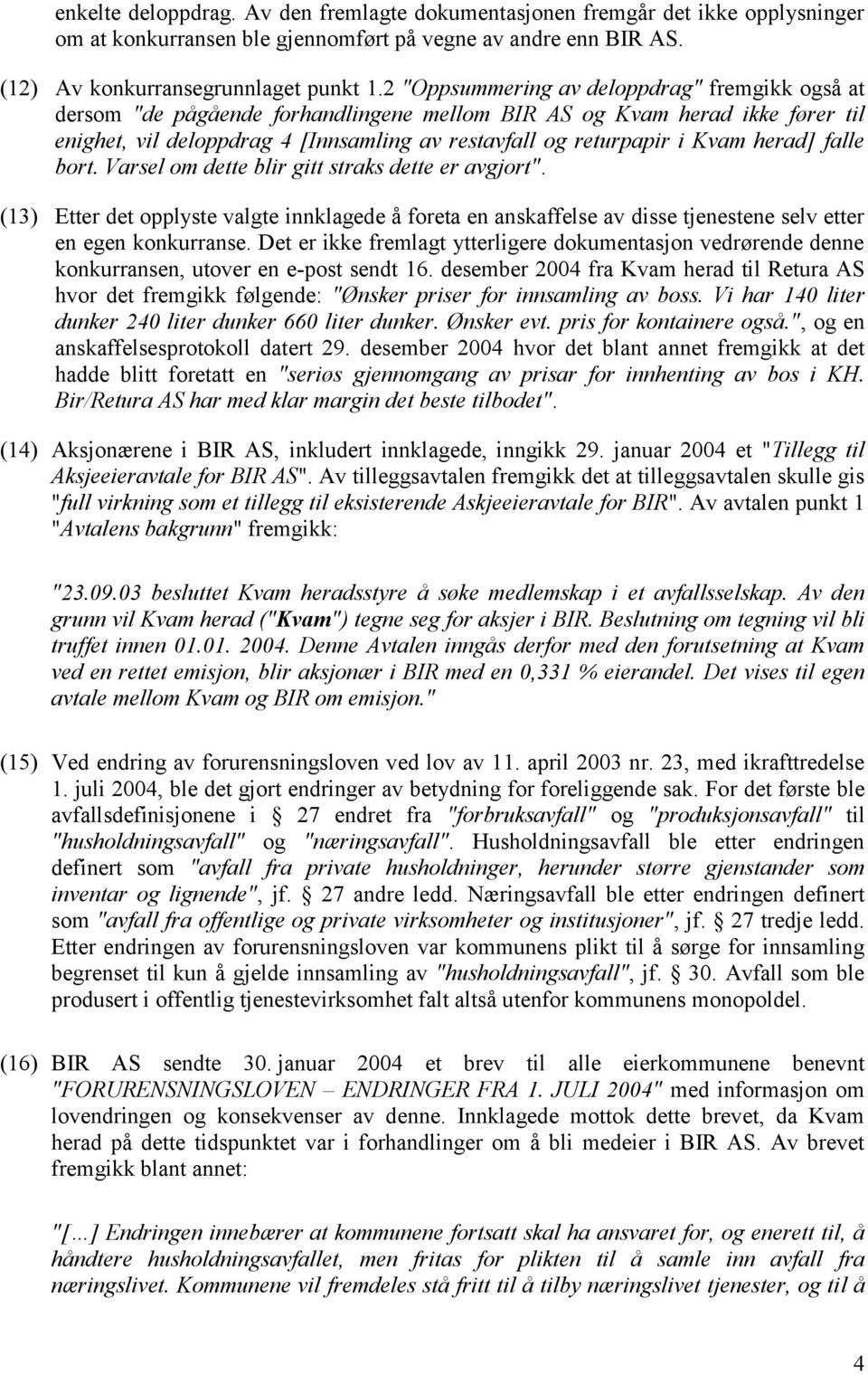 herad] falle bort. Varsel om dette blir gitt straks dette er avgjort". (13) Etter det opplyste valgte innklagede å foreta en anskaffelse av disse tjenestene selv etter en egen konkurranse.