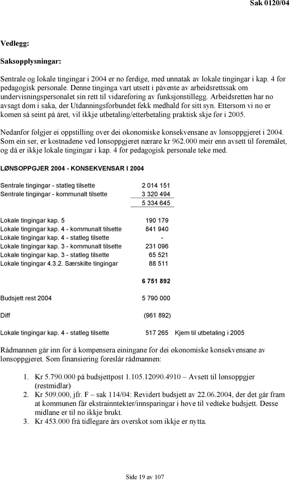 Arbeidsretten har no avsagt dom i saka, der Utdanningsforbundet fekk medhald for sitt syn. Ettersom vi no er komen så seint på året, vil ikkje utbetaling/etterbetaling praktisk skje før i 2005.