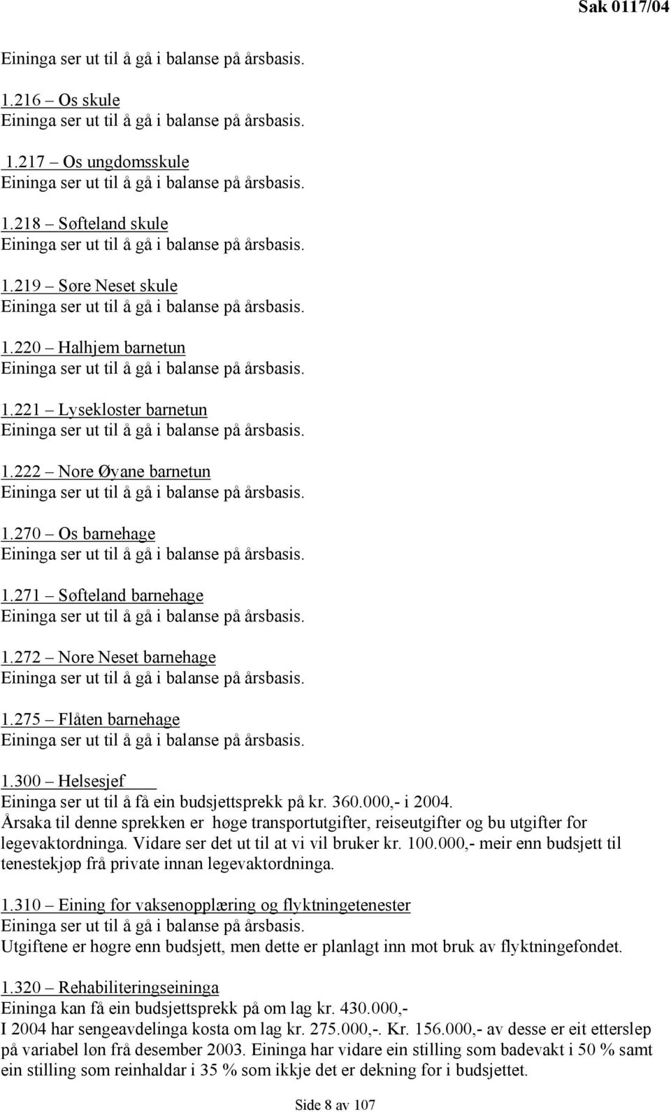 1.222 Nore Øyane barnetun Eininga ser ut til å gå i balanse på årsbasis. 1.270 Os barnehage Eininga ser ut til å gå i balanse på årsbasis. 1.271 Søfteland barnehage Eininga ser ut til å gå i balanse på årsbasis.