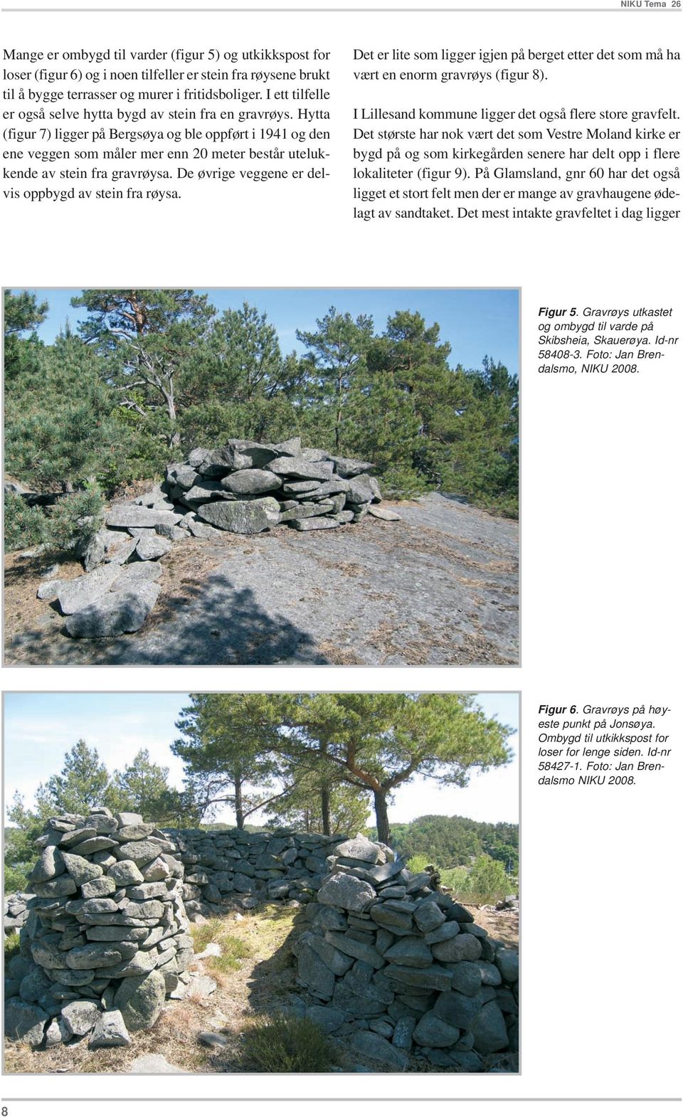 Hytta (figur 7) ligger på Bergsøya og ble oppført i 1941 og den ene veggen som måler mer enn 20 meter består utelukkende av stein fra gravrøysa. De øvrige veggene er delvis oppbygd av stein fra røysa.
