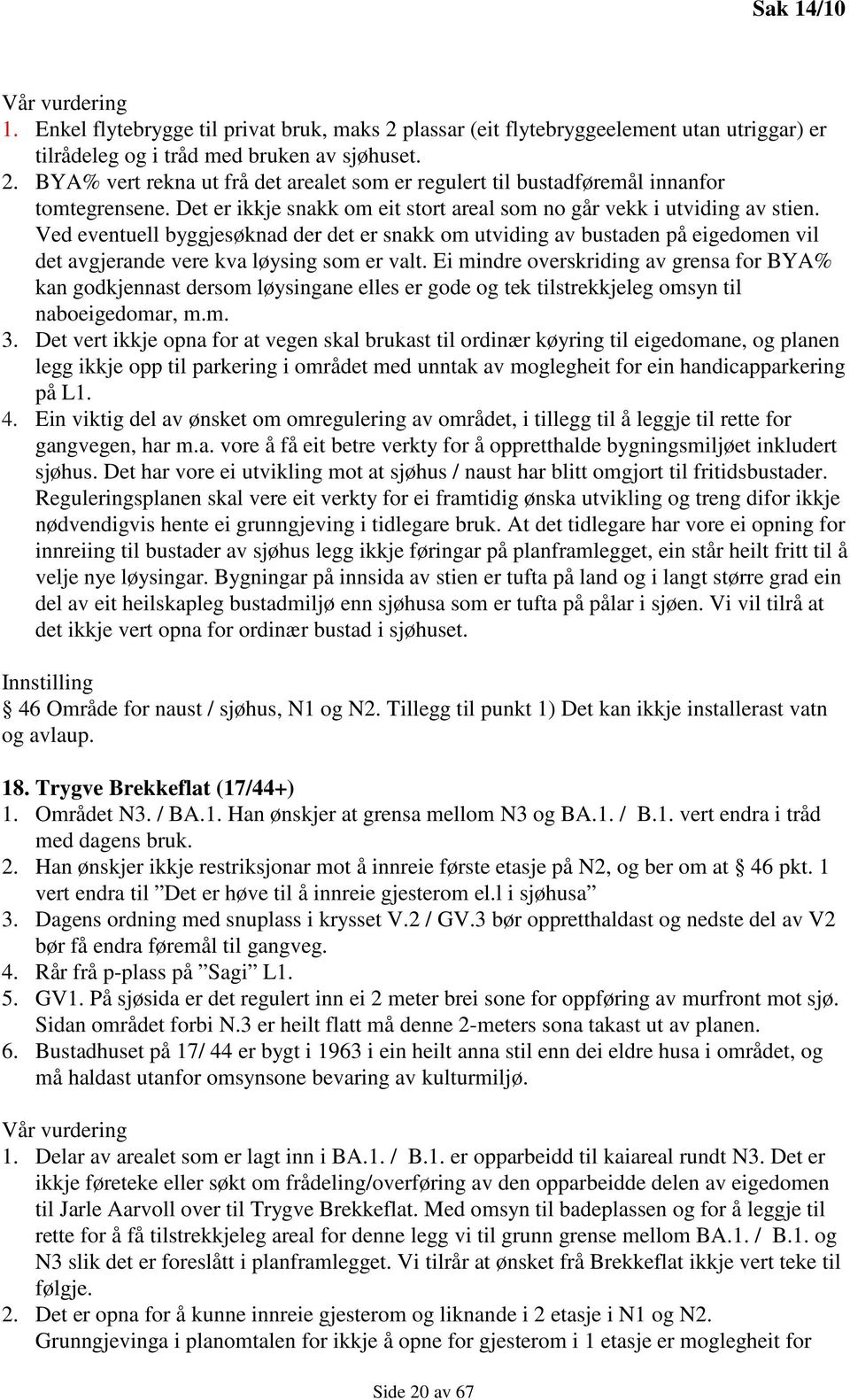 Ved eventuell byggjesøknad der det er snakk om utviding av bustaden på eigedomen vil det avgjerande vere kva løysing som er valt.