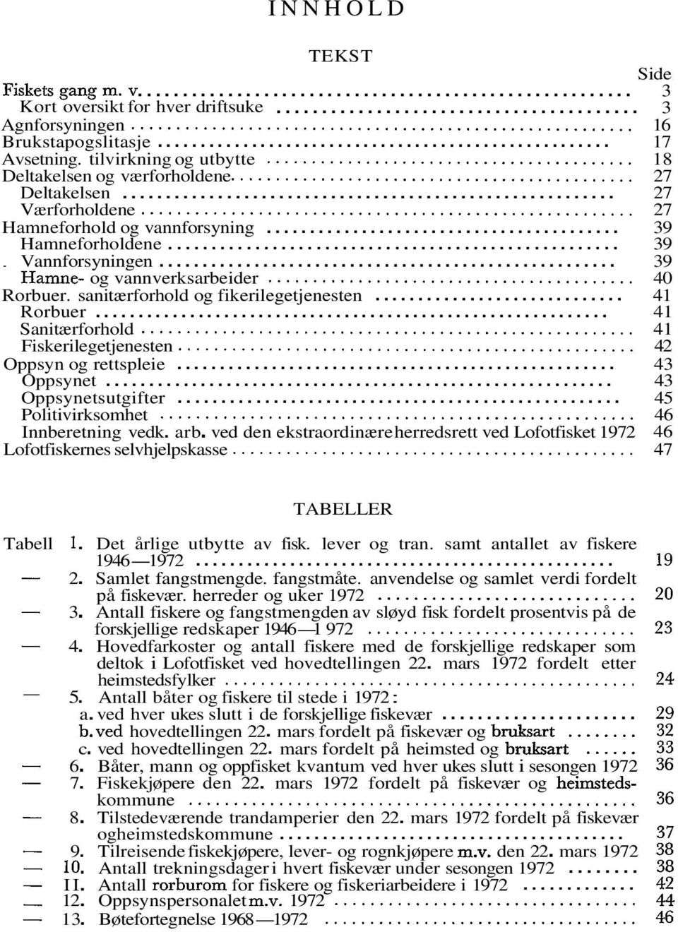 sanitærforhold og fikerilegetjenesten... 4 Rorbuer... 4 Sanitærforhold... 4 Fiskerilegetjenesten... 42 Oppsyn og rettspleie... 43 Oppsynet... 43 Oppsynetsutgifter... 45 Politivirksomhet.