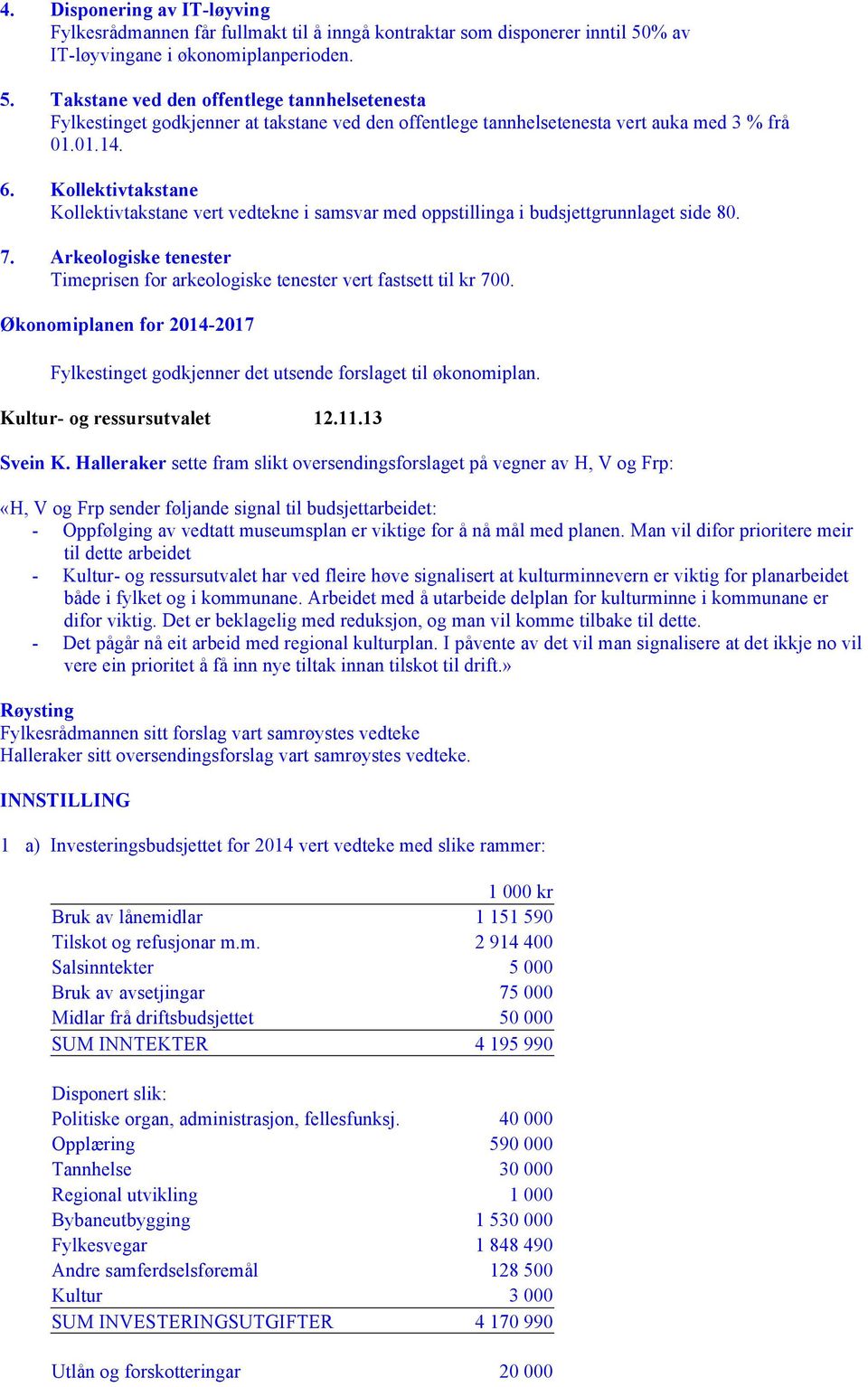 Kollektivtakstane Kollektivtakstane vert vedtekne i samsvar med oppstillinga i budsjettgrunnlaget side 80. 7. Arkeologiske tenester Timeprisen for arkeologiske tenester vert fastsett til kr 700.