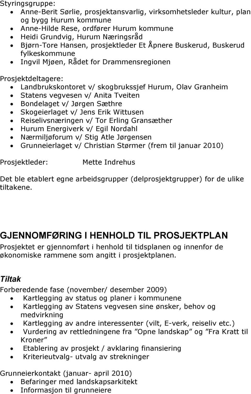 Tveiten Bondelaget v/ Jørgen Sæthre Skogeierlaget v/ Jens Erik Wittusen Reiselivsnæringen v/ Tor Erling Gransæther Hurum Energiverk v/ Egil Nordahl Nærmiljøforum v/ Stig Atle Jørgensen Grunneierlaget