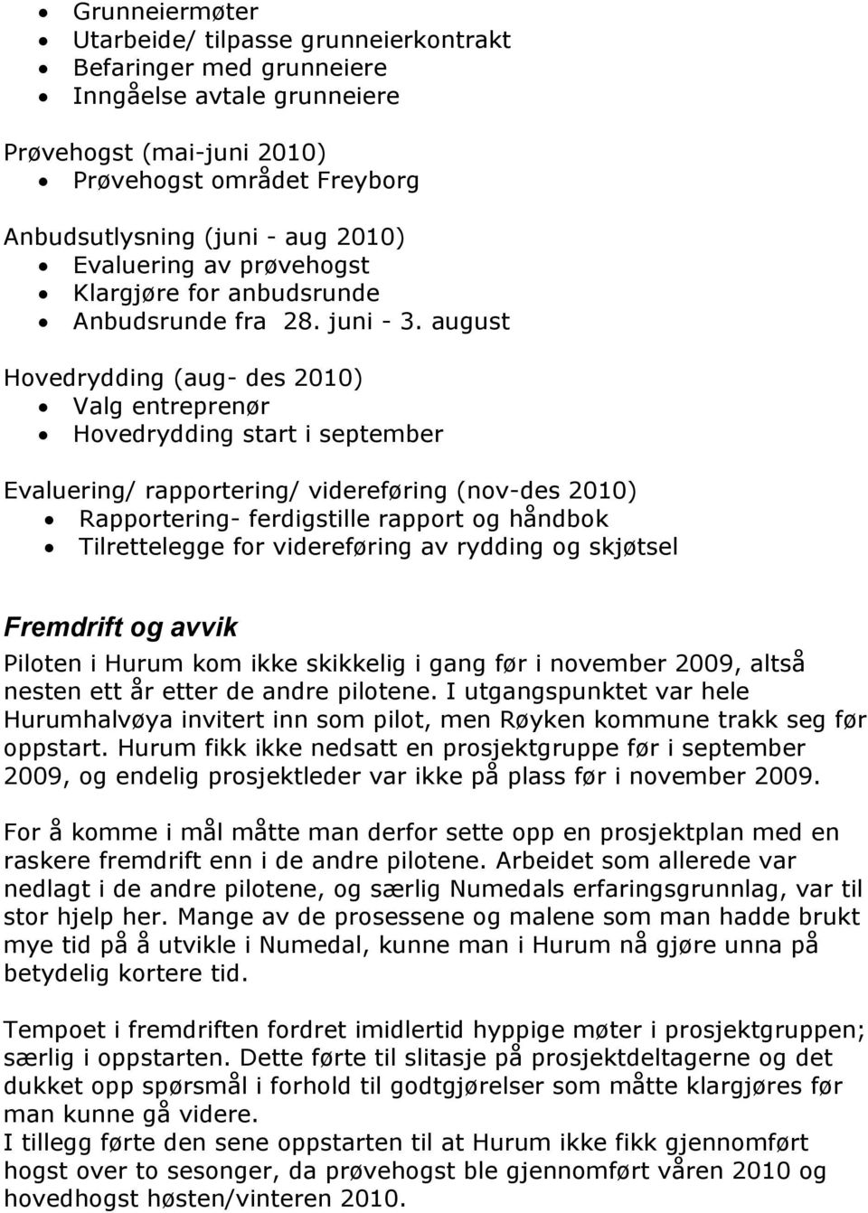 august Hovedrydding (aug- des 2010) Valg entreprenør Hovedrydding start i september Evaluering/ rapportering/ videreføring (nov-des 2010) Rapportering- ferdigstille rapport og håndbok Tilrettelegge