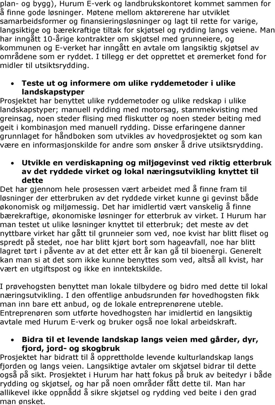 Man har inngått 10-årige kontrakter om skjøtsel med grunneiere, og kommunen og E-verket har inngått en avtale om langsiktig skjøtsel av områdene som er ryddet.