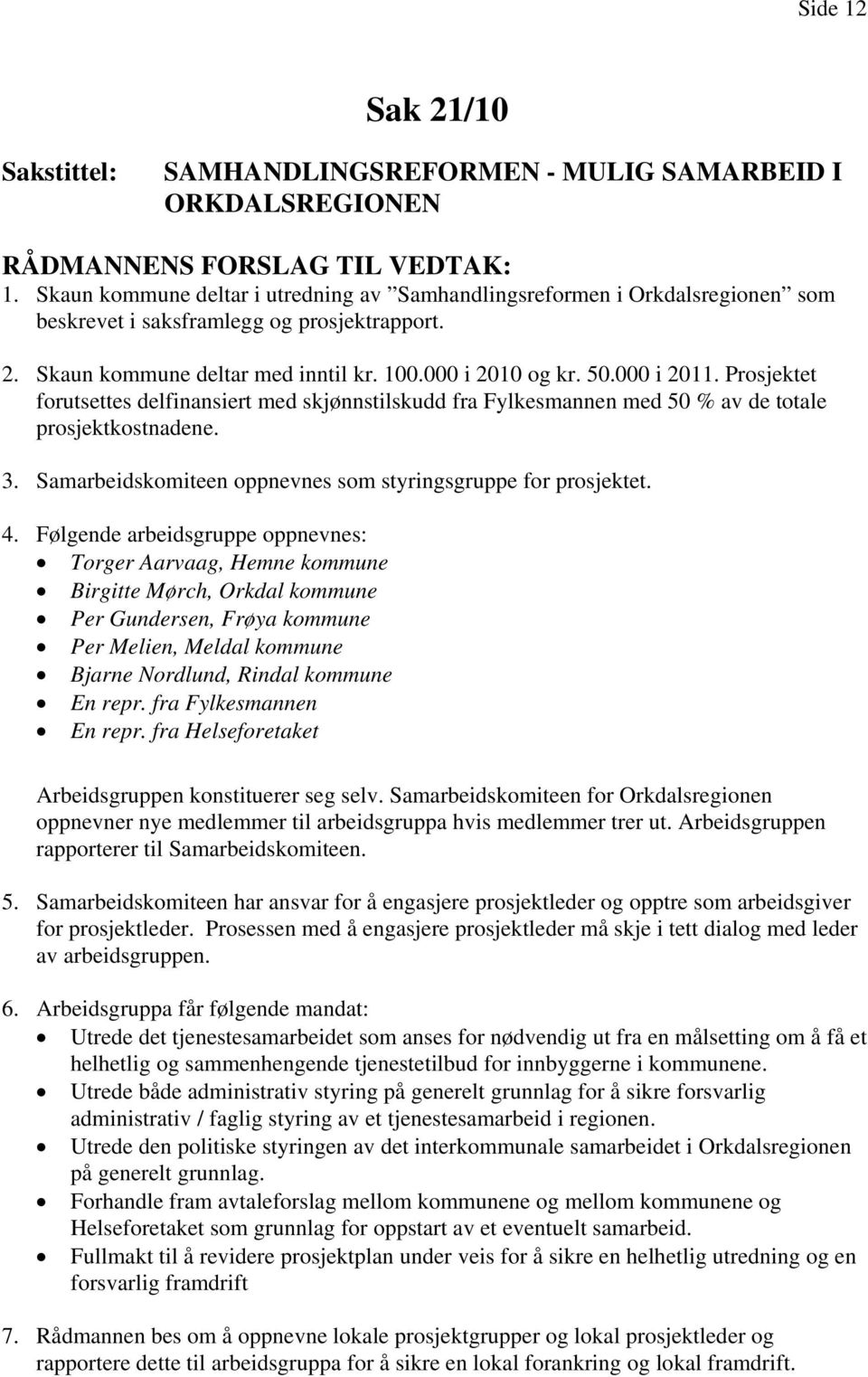 Prosjektet forutsettes delfinansiert med skjønnstilskudd fra Fylkesmannen med 50 % av de totale prosjektkostnadene. 3. Samarbeidskomiteen oppnevnes som styringsgruppe for prosjektet. 4.