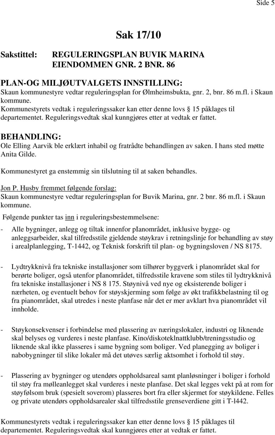 Ole Elling Aarvik ble erklært inhabil og fratrådte behandlingen av saken. I hans sted møtte Anita Gilde. Kommunestyret ga enstemmig sin tilslutning til at saken behandles. Jon P.