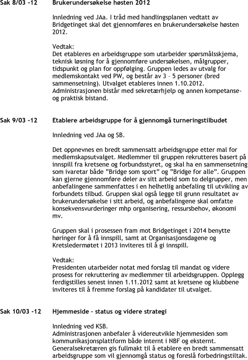 Gruppen ledes av utvalg for medlemskontakt ved PW, og består av 3 5 personer (bred sammensetning). Utvalget etableres innen 1.10.2012.