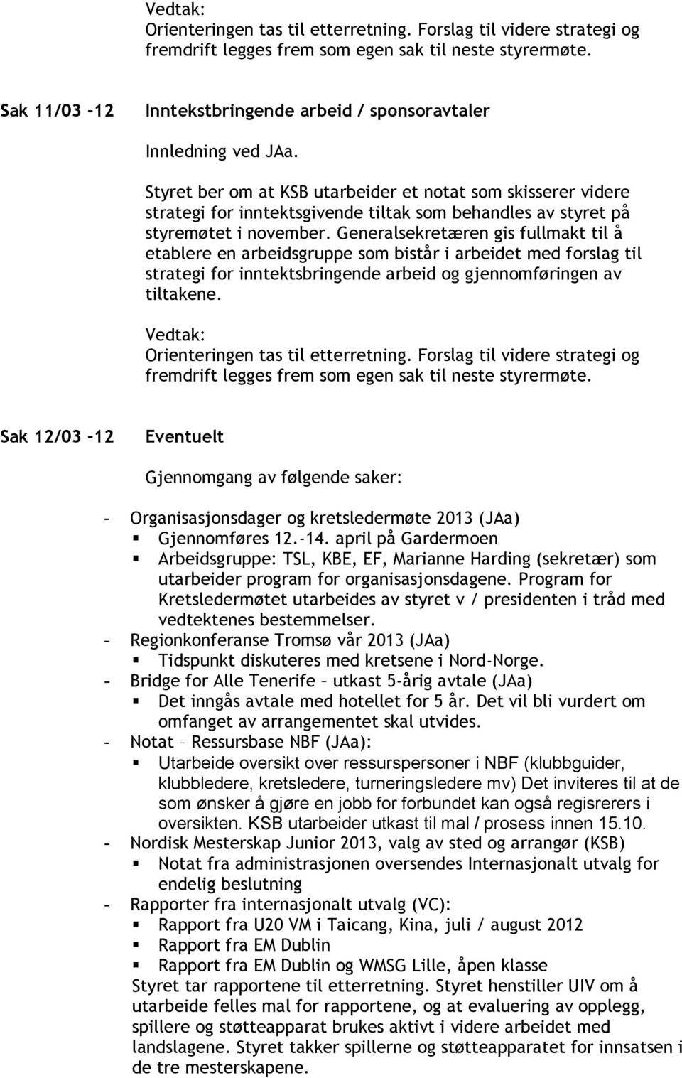 Generalsekretæren gis fullmakt til å etablere en arbeidsgruppe som bistår i arbeidet med forslag til strategi for inntektsbringende arbeid og gjennomføringen av tiltakene.