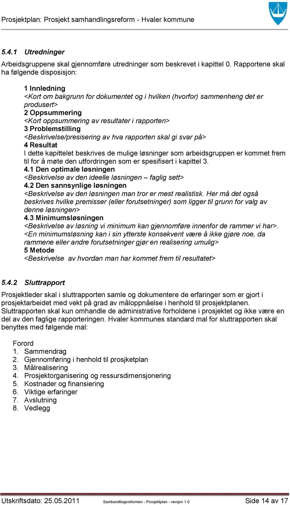 3 Problemstilling <Beskrivelse/presisering av hva rapporten skal gi svar på> 4 Resultat I dette kapittelet beskrives de mulige løsninger som arbeidsgruppen er kommet frem til for å møte den