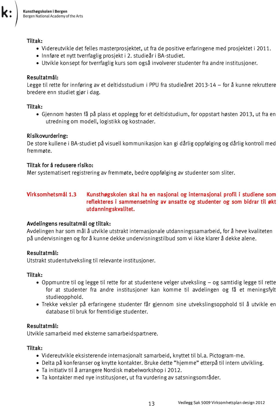 Legge til rette for innføring av et deltidsstudium i PPU fra studieåret 2013-14 for å kunne rekruttere bredere enn studiet gjør i dag.