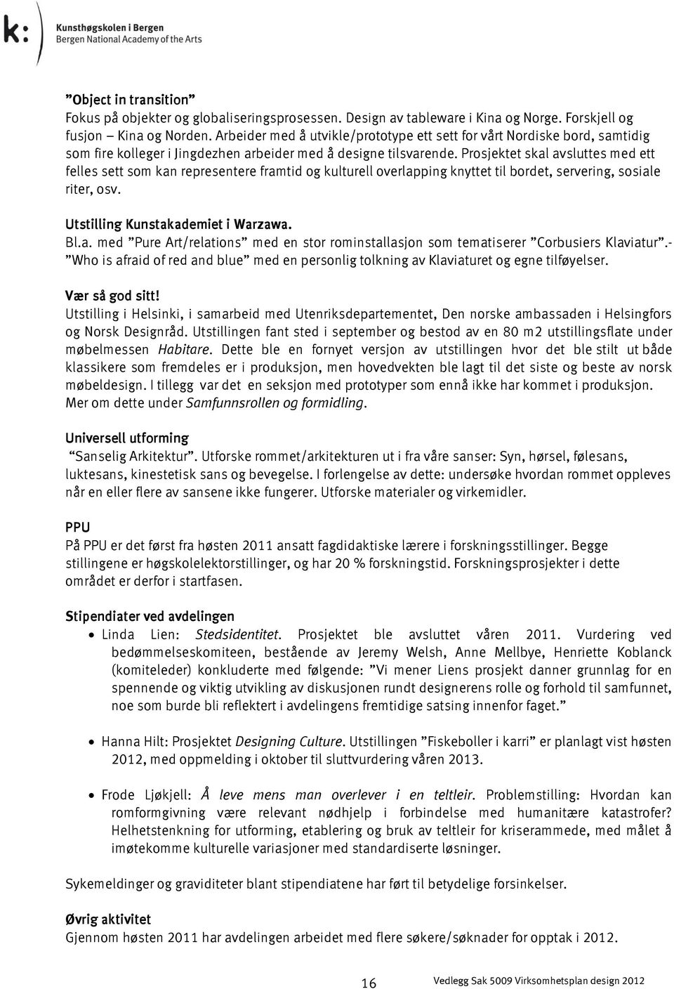 Prosjektet skal avsluttes med ett felles sett som kan representere framtid og kulturell overlapping knyttet til bordet, servering, sosiale riter, osv. Utstilling Kunstakademiet i Warzawa. Bl.a. med Pure Art/relations med en stor rominstallasjon som tematiserer Corbusiers Klaviatur.