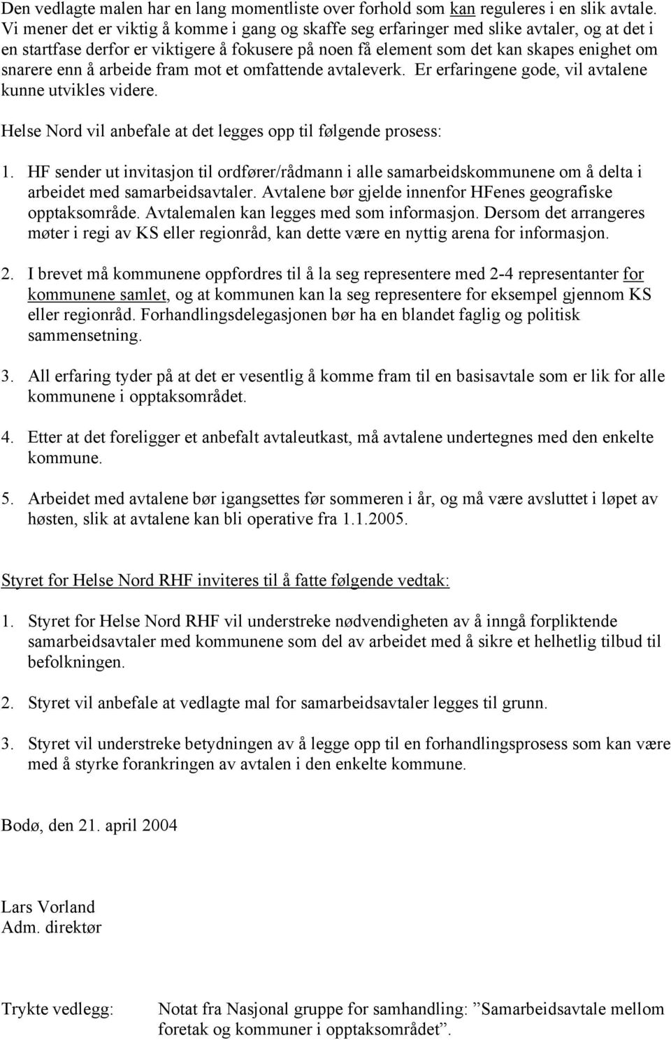 å arbeide fram mot et omfattende avtaleverk. Er erfaringene gode, vil avtalene kunne utvikles videre. Helse Nord vil anbefale at det legges opp til følgende prosess: 1.