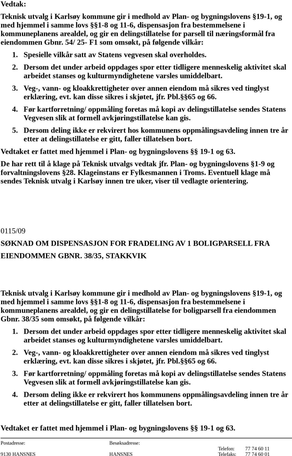 Veg-, vann- og kloakkrettigheter over annen eiendom må sikres ved tinglyst erklæring, evt. kan disse sikres i skjøtet, jfr. Pbl. 65 og 66. 4.