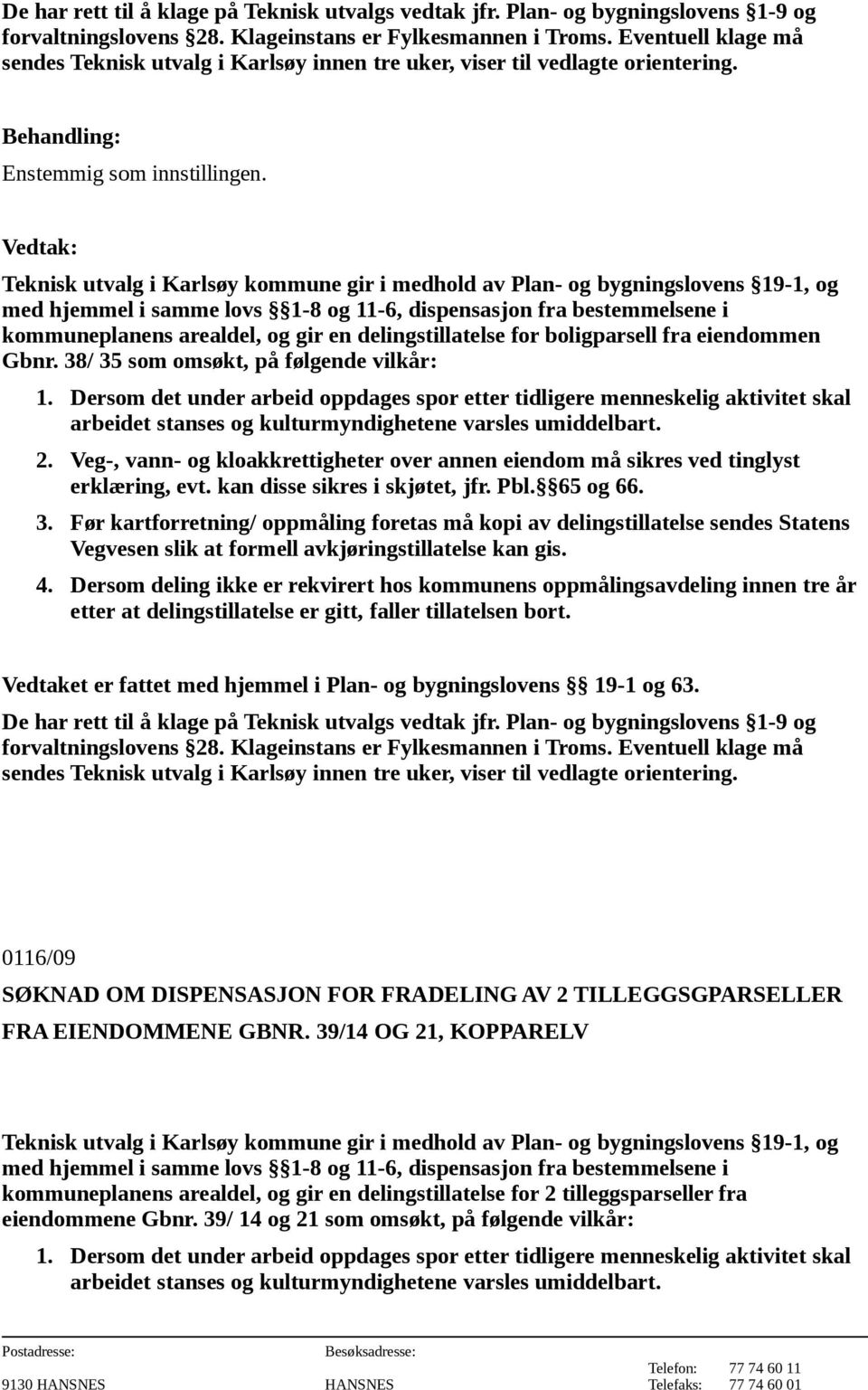 65 og 66. 0116/09 SØKNAD OM DISPENSASJON FOR FRADELING AV 2 TILLEGGSGPARSELLER FRA EIENDOMMENE GBNR.