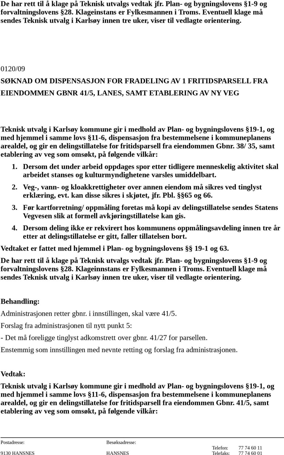 Veg-, vann- og kloakkrettigheter over annen eiendom må sikres ved tinglyst erklæring, evt. kan disse sikres i skjøtet, jfr. Pbl. 65 og 66. forvaltningslovens 28. Klageinnstans er Fylkesmannen i Troms.