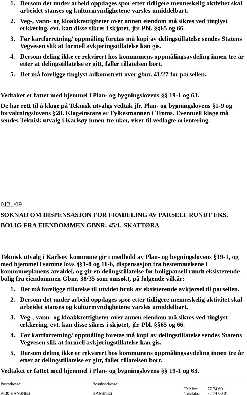 45/1, SKATTØRA kommuneplanens arealdel, og gir en delingstillatelse for boligparsell rundt eksisterende bolig fra eiendommen Gbnr. 38/35 som omsøkt, på følgende vilkår: 1.