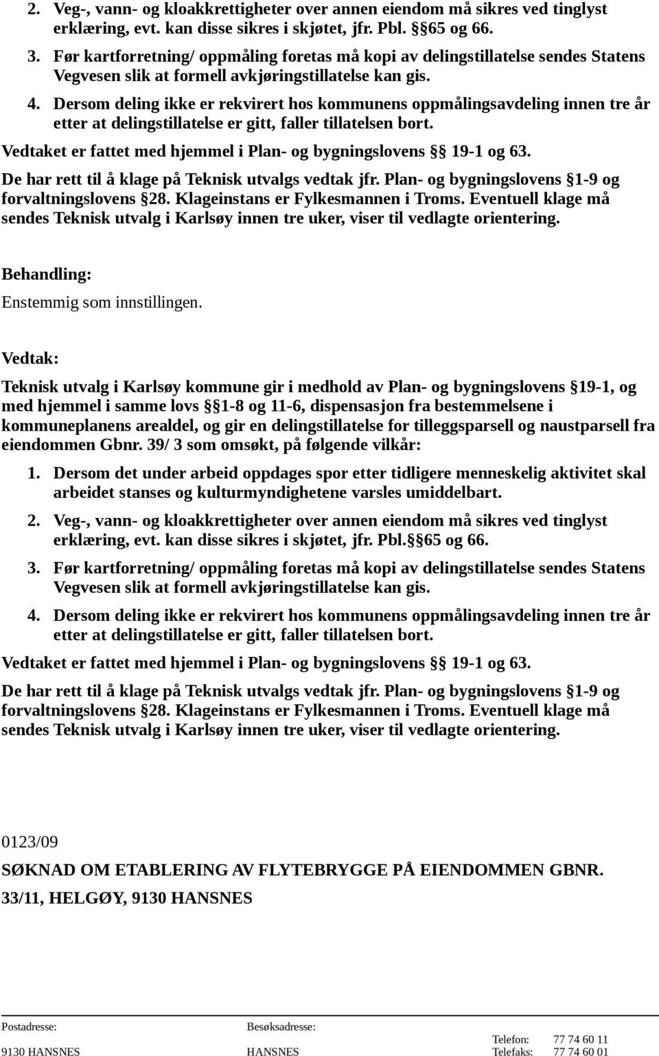 39/ 3 som omsøkt, på følgende vilkår:  65 og 66. 0123/09 SØKNAD OM ETABLERING AV FLYTEBRYGGE PÅ EIENDOMMEN GBNR.