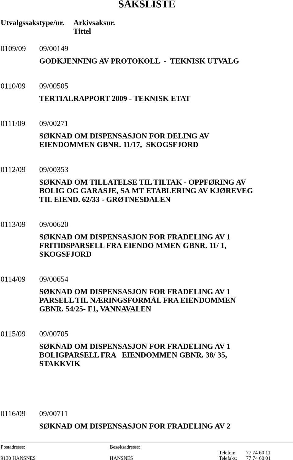 11/17, SKOGSFJORD 0112/09 09/00353 SØKNAD OM TILLATELSE TIL TILTAK - OPPFØRING AV BOLIG OG GARASJE, SA MT ETABLERING AV KJØREVEG TIL EIEND.