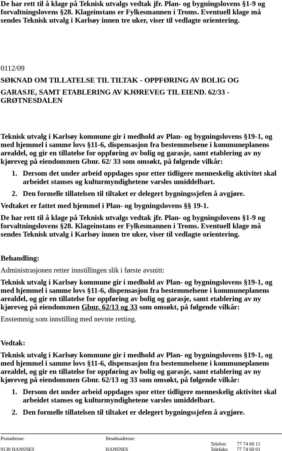 eiendommen Gbnr. 62/ 33 som omsøkt, på følgende vilkår: 2. Den formelle tillatelsen til tiltaket er delegert bygningssjefen å avgjøre. Vedtaket er fattet med hjemmel i Plan- og bygningslovens 19-1.