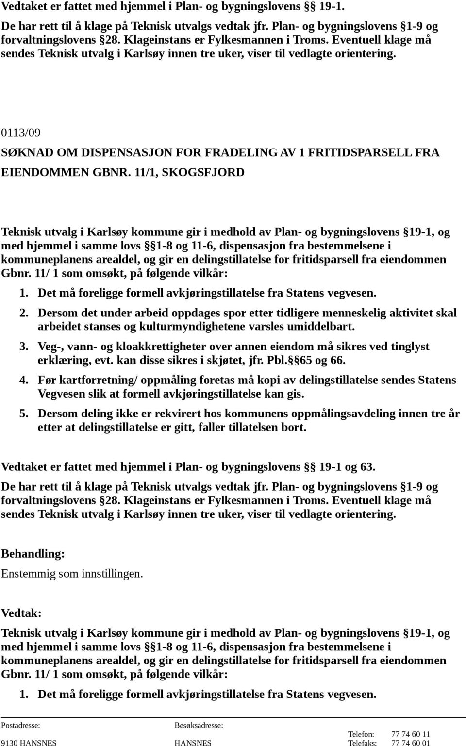 Det må foreligge formell avkjøringstillatelse fra Statens vegvesen. 2. Dersom det under arbeid oppdages spor etter tidligere menneskelig aktivitet skal 3.